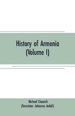 History of Armenia (Volume I): From B. C. 2247 to the Year of Christ 1780, or 1229 of the Armenian Era - Michael Chamich - cover