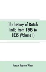 The history of British India from 1805 to 1835 (Volume I)