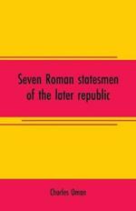 Seven Roman statesmen of the later republic: The Gracchi. Sulla. Crassus. Cato. Pompey. Caesar