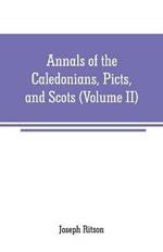 Annals of the Caledonians, Picts, and Scots: and of Strathclyde, Cumberland, Galloway, and Murray (Volume II)