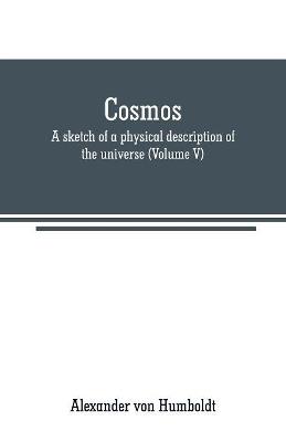 Cosmos: a sketch of a physical description of the universe (Volume V) - Alexander Von Humboldt - cover