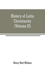 History of Latin Christianity: including that of the popes to the pontificate of Nicholas V (Volume II)