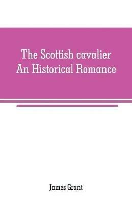 The Scottish cavalier: An Historical Romance - James Grant - cover