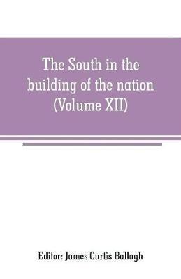 The South in the building of the nation: a history of the southern states designed to record the South's part in the making of the American nation; to portray the character and genius, to chronicle the achievements and progress and to illustrate the life and traditions of the southern people (Vol - cover