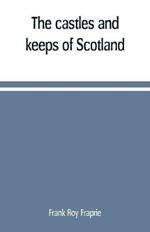 The castles and keeps of Scotland: being a description of sundry fortresses, towers, peels, and other houses of strength built by the princes and barons of old time in the highlands, islands, inlands, and borders of the ancient and godfearing kingdom of Scotland