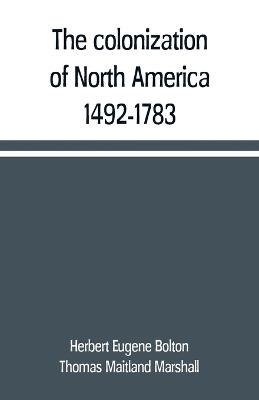 The colonization of North America, 1492-1783 - Herbert Eugene Bolton,Thomas Maitland Marshall - cover