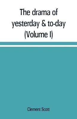 The drama of yesterday & to-day (Volume I) - Clement Scott - cover