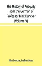 The History of Antiquity From the German of Professor Max Duncker (Volume V)