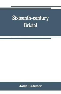 Sixteenth-century Bristol - John Latimer - cover