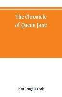 The chronicle of Queen Jane, and of two years of Queen Mary, and especially of the rebellion of Sir Thomas Wyat - John Gough Nichols - cover