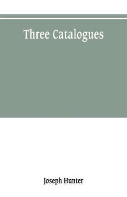 Three catalogues: describing the contents of the Red Book of the Exchequer, of the Dodsworth manuscripts in the Bodleian Library, and of the manuscripts in the library of the honourable society of Lincoln's Inn - Joseph Hunter - cover