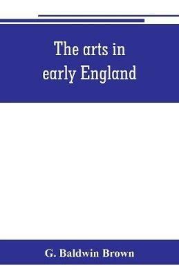 The arts in early England: Ecclesiastical architecture in England from the conversion of the Saxons to the Norman conquest - G Baldwin Brown - cover