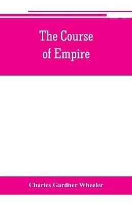 The course of empire; outlines of the chief political changes in the history of the world - Charles Gardner Wheeler - cover