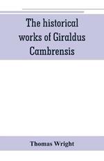 The historical works of Giraldus Cambrensis: containing the topography of Ireland, and the history of The conquest of Ireland, translated by - Thomas forester the itinerary through Wales, and the description of Wales, translated by sir Richard colt Hoare.