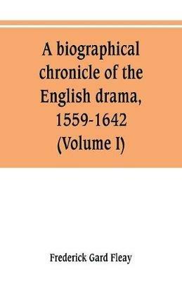 A biographical chronicle of the English drama, 1559-1642 (Volume I) - Frederick Gard Fleay - cover