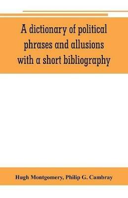 A dictionary of political phrases and allusions, with a short bibliography - Hugh Montgomery,Philip G Cambray - cover