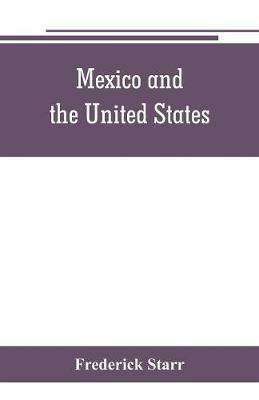 Mexico and the United States; a story of revolution, intervention and war - Frederick Starr - cover