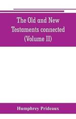 The Old and New Testaments connected: in the history of the Jews and neighbouring nations, from the declensions of the kingdoms of Israel and Judah to the time of Christ (Volume II)