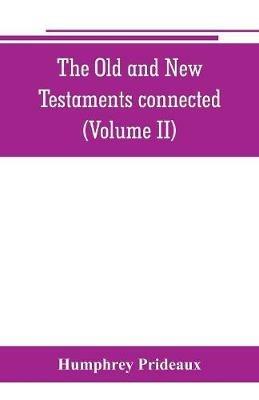 The Old and New Testaments connected: in the history of the Jews and neighbouring nations, from the declensions of the kingdoms of Israel and Judah to the time of Christ (Volume II) - Humphrey Prideaux - cover