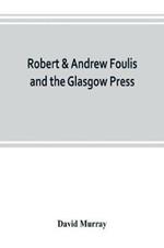Robert & Andrew Foulis and the Glasgow Press: with some account of the Glasgow Academy of the Fine Arts