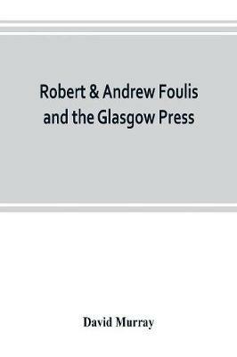 Robert & Andrew Foulis and the Glasgow Press: with some account of the Glasgow Academy of the Fine Arts - David Murray - cover