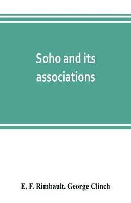 Soho and its associations: historical, literary & artistic - E F Rimbault,George Clinch - cover