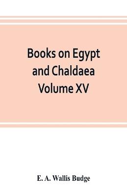 Books on Egypt and Chaldaea Volume XV. Of the Series: A History of Egypt from the End of the Neolithic period to the Death of Cleopatra VII. B.C. 30 Volume VII.; Egypt under the Saites, Persians, and Ptolemies - E A Wallis Budge - cover