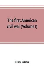 The first American civil war; first period, 1775-1778, with chapters on the continental or revolutionary army and on the forces of the crown (Volume I)
