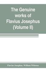 The genuine works of Flavius Josephus: the learned and authentic Jewish historian and celebrated warrior: translated from the original Greek, according to Havercamp's accurate edition: with copious notes, & proper observations (Volume II)