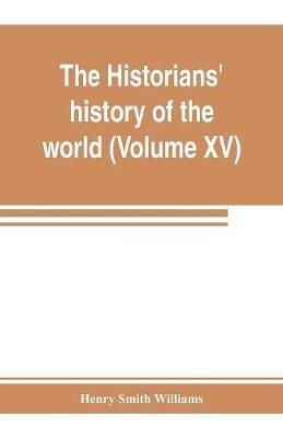 The historians' history of the world; a comprehensive narrative of the rise and development of nations as recorded by over two thousand of the great writers of all ages (Volume XV) Germanic Empire (concluded) - Henry Smith Williams - cover