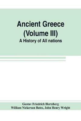 Ancient Greece (Volume III) A History of All nations - Gustav Friedrich Hertzberg,John Henry Wright - cover