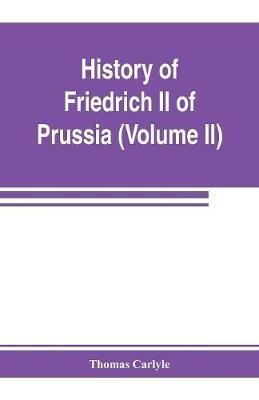History of Friedrich II of Prussia, called Frederick the Great (Volume II) - Thomas Carlyle - cover