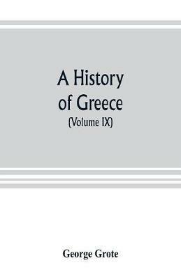 A history of Greece; from the earliest period to the close of the generation contemporary with Alexander the Great (Volume IX) - George Grote - cover