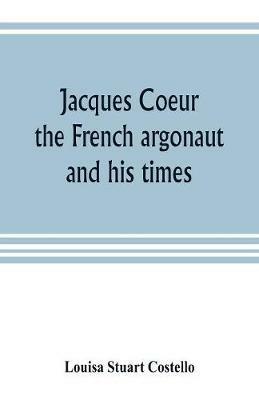 Jacques Coeur, the French argonaut, and his times - Louisa Stuart Costello - cover