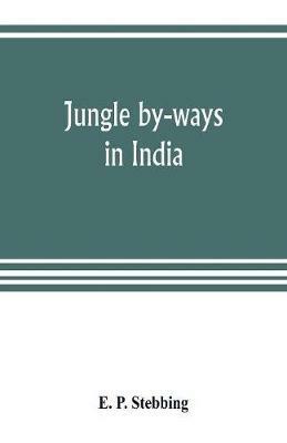 Jungle by-ways in India; leaves from the note-book of a sportsman and a naturalist - E P Stebbing - cover