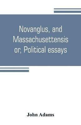 Novanglus, and Massachusettensis, or, Political essays: published in the years 1774 and 1775, on the principal points of controversy, between Great Britain and her colonies - John Adams - cover