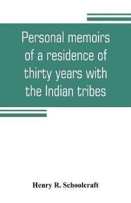 Personal memoirs of a residence of thirty years with the Indian tribes on the American frontiers: with brief notices of passing events, facts, and opinions, A. D. 1812 to A. D. 1842 - Henry R Schoolcraft - cover