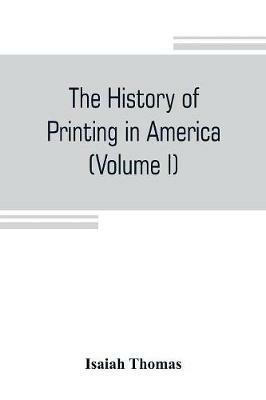 The history of printing in America, with a biography of printers, and an account of newspapers (Volume I) - Isaiah Thomas - cover