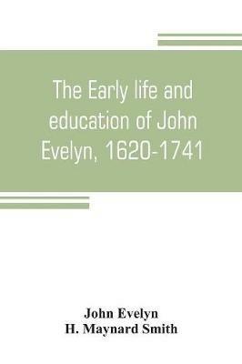 The early life and education of John Evelyn, 1620-1741 - John Evelyn,H Maynard Smith - cover