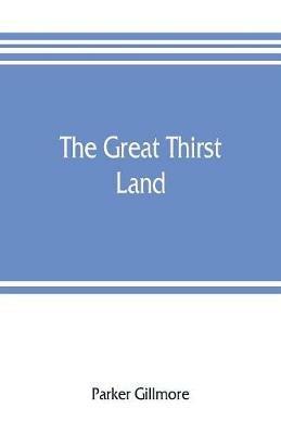 The great thirst land: a ride through Natal, Orange free state, Transvaal, and Kalahari desert - Parker Gillmore - cover