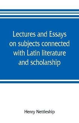 Lectures and essays on subjects connected with Latin literature and scholarship - Henry Nettleship - cover