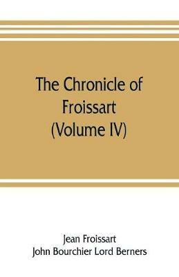 The chronicle of Froissart (Volume IV) - Jean Froissart,John Bourchier Lord Berners - cover