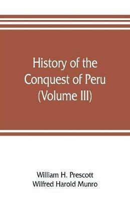 History of the conquest of Peru (Volume III) - William H Prescott,Wilfred Harold Munro - cover