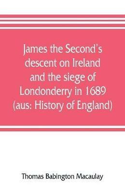 James the Second's descent on Ireland and the siege of Londonderry in 1689 (aus: History of England) - Thomas Babington Macaulay - cover