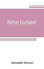 Nether Lochaber: the natural history, legends, and folk-lore of the West Highland