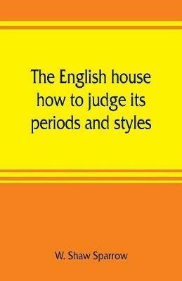 The English house, how to judge its periods and styles - W Shaw Sparrow - cover
