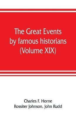 The great events by famous historians (Volume XIX): a comprehensive and readable account of the world's history, emphasizing the more important events, and presenting these as complete narratives in the master-words of the most eminent historians - Charles F Horne,John Rudd - cover
