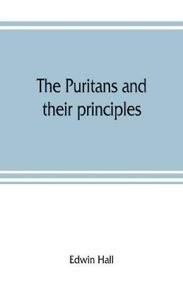 The Puritans and their principles - Edwin Hall - cover