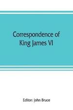 Correspondence of King James VI. of Scotland with Sir Robert Cecil and others in England, during the reign of Queen Elizabeth; with an appendix containing papers illustrative of transactions between King James and Robert Earl of Essex. Principally pub. for