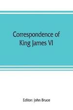 Correspondence of King James VI. of Scotland with Sir Robert Cecil and others in England, during the reign of Queen Elizabeth; with an appendix containing papers illustrative of transactions between King James and Robert Earl of Essex. Principally pub. for